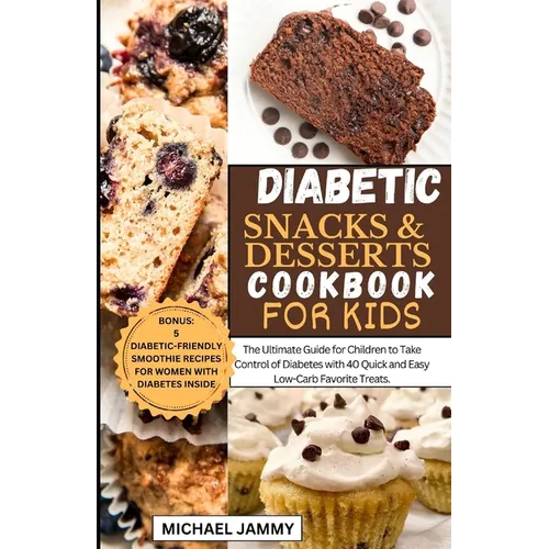 Diabetic Snacks and Desserts Cookbook for Kids: The Ultimate Guide for Children to Take Control of Diabetes with 40 Quick and Easy Low-Carb Favorite T - Paperback