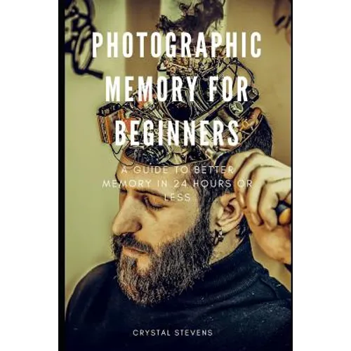Photographic Memory for Beginners: A Guide to Better Memory in 24 Hours or Less - Paperback