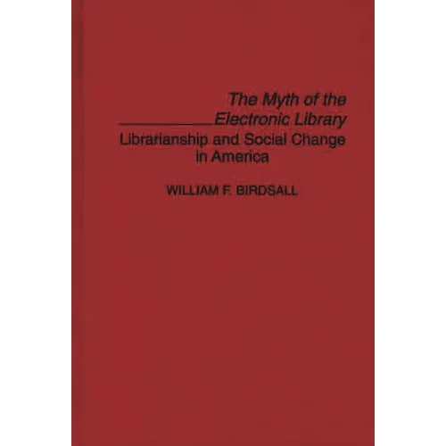 The Myth of the Electronic Library: Librarianship and Social Change in America - Hardcover