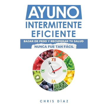 Ayuno Intermitente Eficiente: Bajar de Peso y Recuperar Tu Salud Nunca Fue Tan Fácil: Guía Avanzada, Técnica Y Completa Para Hacer Ayuno, Mejorar Tu S - Hardcover