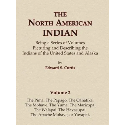 The North American Indian Volume 2 - The Pima, The Papago, The Qahatika, The Mohave, The Yuma, The Maricopa, The Walapai, Havasupai, The Apache Mohave - Hardcover