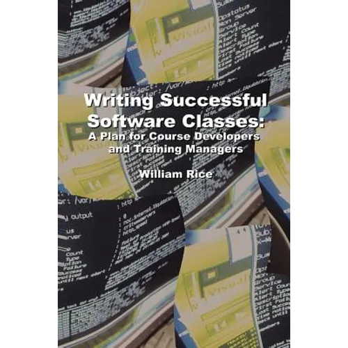 Writing Successful Software Classes: A Plan for Course Developers and Training Managers - Paperback