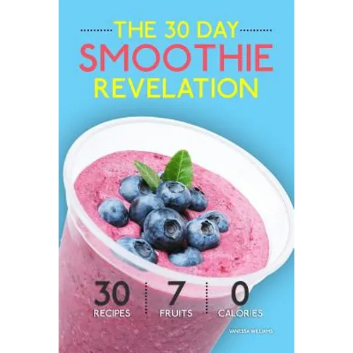 Smoothies: The 30 Day Smoothie Revelation - The Best 30 Smoothie Recipes On Earth, 1 Recipe for Every Day of the Month - Paperback