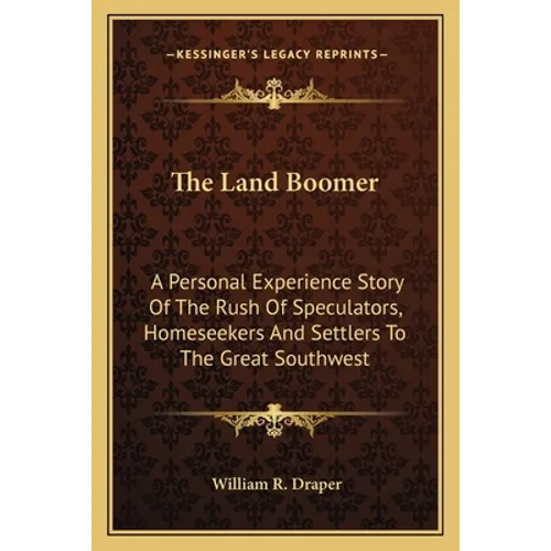 The Land Boomer: A Personal Experience Story Of The Rush Of Speculators, Homeseekers And Settlers To The Great Southwest - Paperback