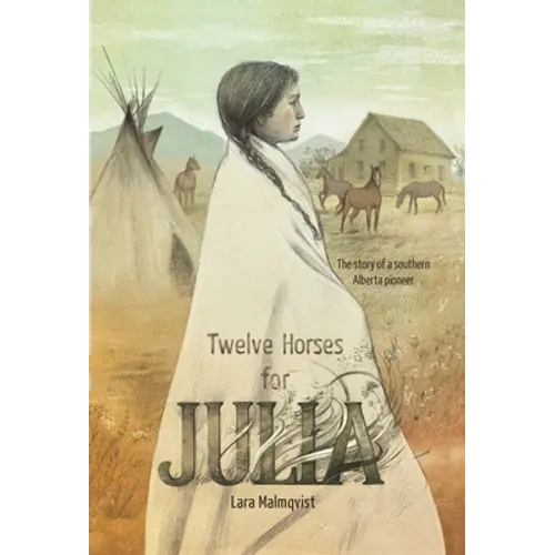 Twelve Horses For Julia: The Story of a Southern Alberta Pioneer - Hardcover