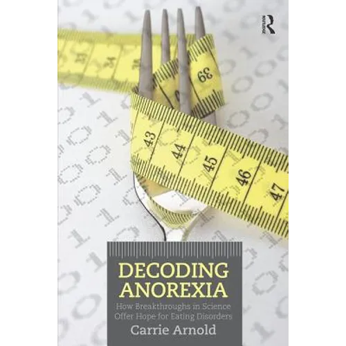Decoding Anorexia: How Breakthroughs in Science Offer Hope for Eating Disorders - Paperback
