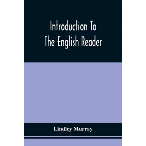 Introduction To The English Reader; Or, A Selection Of Pieces In Prose And Poetry, Calculated To Improve The Younger Classes Of Learners In Reading, - - Paperback