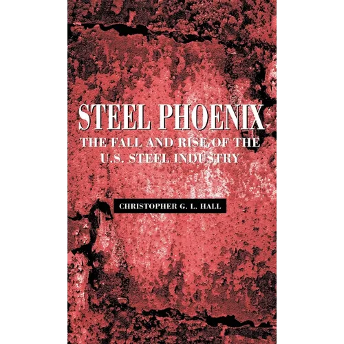 Steel Phoenix: The Fall and Rise of the U.S. Steel Industry - Hardcover