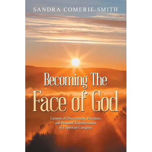 Becoming The Face of God: Lessons of Discernment, Freedom, and Personal Transformation of a Spiritual Caregiver - Paperback