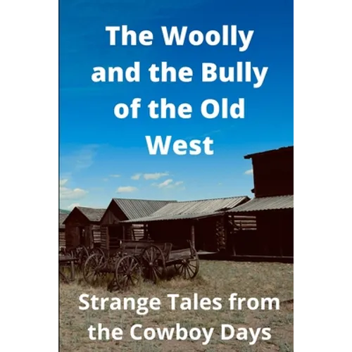 The Woolly and the Bully of the Old West: Strange Tales from the Cowboy Days - Paperback
