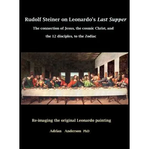Rudolf Steiner on Leonardo's Last Supper: The Connection of Jesus, the Cosmic Christ, and the 12 Disciples, to the Zodiac - Hardcover