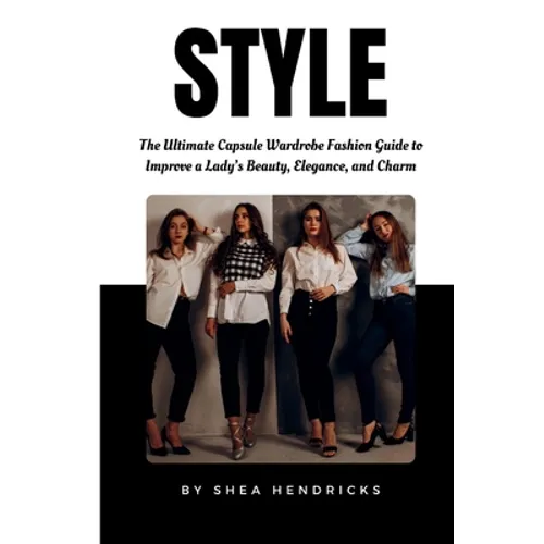 Style: The Ultimate Capsule Wardrobe Fashion Guide to Improve a Lady's Beauty, Elegance, and Charm - Paperback