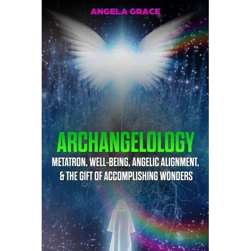 Archangelology: Metatron, Well-Being, Angelic Alignment, & the Gift of Accomplishing Wonders - Paperback