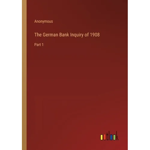 The German Bank Inquiry of 1908: Part 1 - Paperback