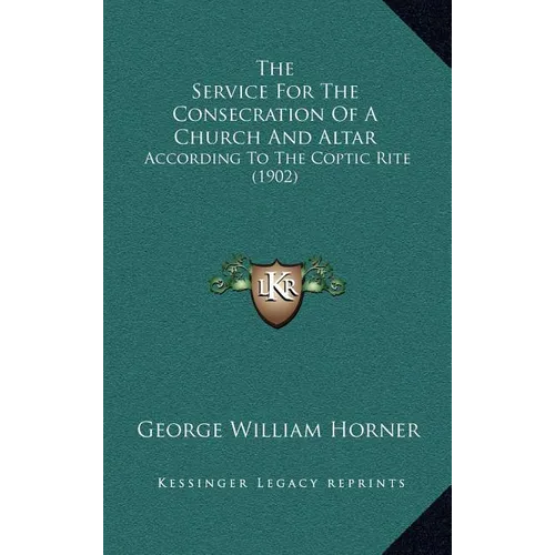 The Service For The Consecration Of A Church And Altar: According To The Coptic Rite (1902) - Hardcover