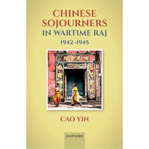 Chinese Sojourners in Wartime Raj, 1942-45: Wandering in a Chaotic Backyard - Hardcover