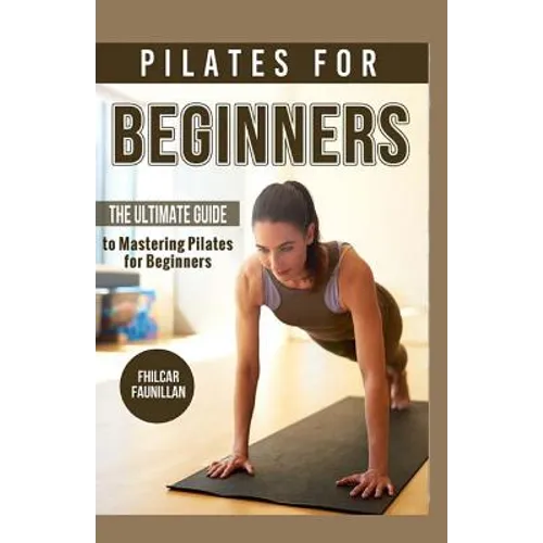 Pilates For Beginners: The Ultimate Guide to Mastering Pilates for Beginners - Paperback