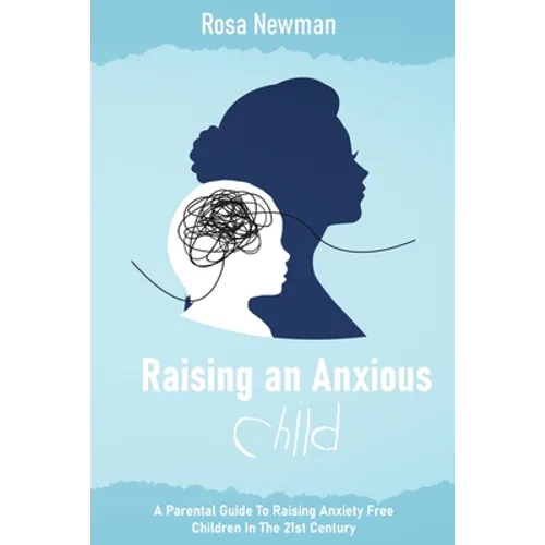 Raising an Anxious Child: A Parental Guide to Raising Anxiety Free Children in the 21st Century - Paperback