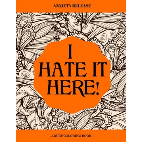 I Hate It Here: Anxiety Release Adult Coloring Book - Paperback