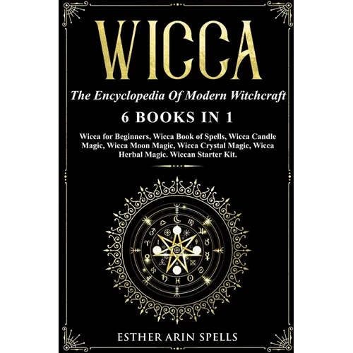 Wicca: The Encyclopedia Of Modern Witchcraft. 6 books in1: Wicca for Beginners, Book of Spells, Candle Magic, Moon Magic, Cry - Paperback