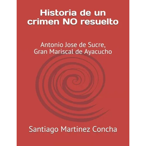 Historia de un crimen NO resuelto: Antonio Jose de Sucre, Gran Mariscal de Ayacucho - Paperback