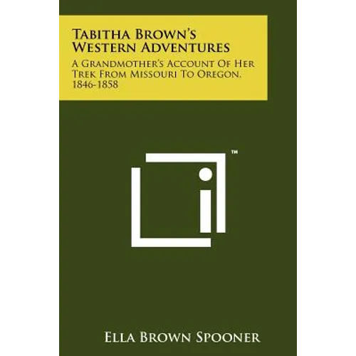 Tabitha Brown's Western Adventures: A Grandmother's Account Of Her Trek From Missouri To Oregon, 1846-1858 - Paperback