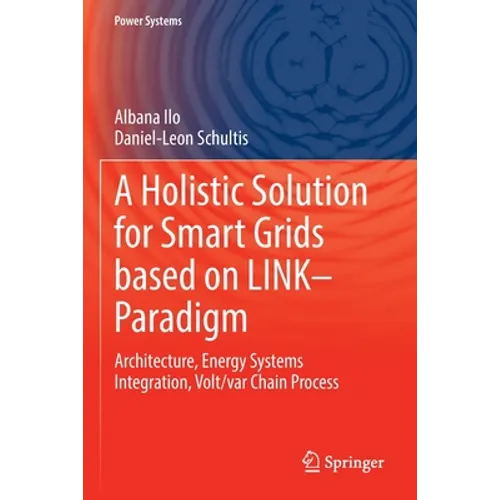 A Holistic Solution for Smart Grids Based on Link- Paradigm: Architecture, Energy Systems Integration, Volt/Var Chain Process - Paperback