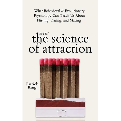The Science of Attraction: What Behavioral & Evolutionary Psychology Can Teach Us About Flirting, Dating, and Mating - Paperback