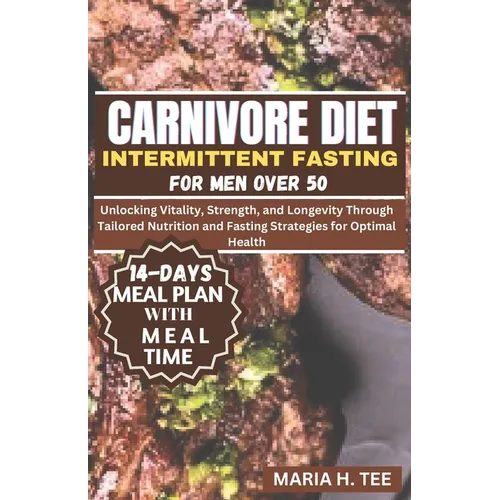 Carnivore Diet Intermittent Fasting for Men Over 50: Unlocking Vitality, Strength, and Longevity Through Tailored Nutrition and Fasting Strategies for - Paperback