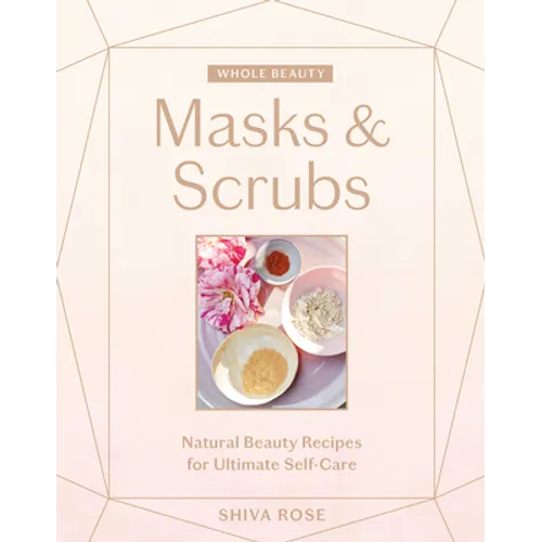 Whole Beauty: Masks & Scrubs: Natural Beauty Recipes for Ultimate Self-Care - Hardcover