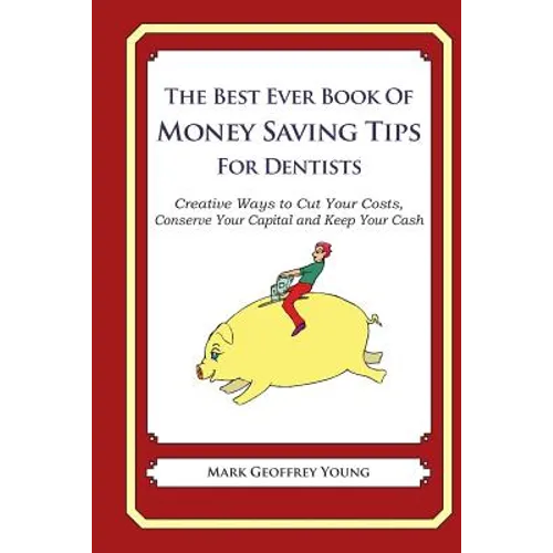 The Best Ever Book of Money Saving Tips for Dentists: Creative Ways to Cut Your Costs, Conserve Your Capital And Keep Your Cash - Paperback