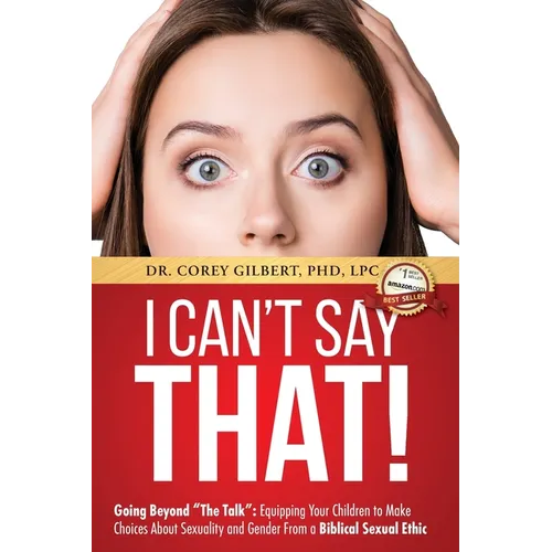 I Can't Say That!: Going Beyond "The Talk" Equipping Your Children to Make Choices About Sexuality and Gender From a Biblical Sexual Ethi - Paperback