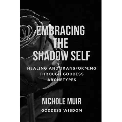 Embracing the Shadow Self: Healing and Transforming through Goddess Archetypes - Paperback
