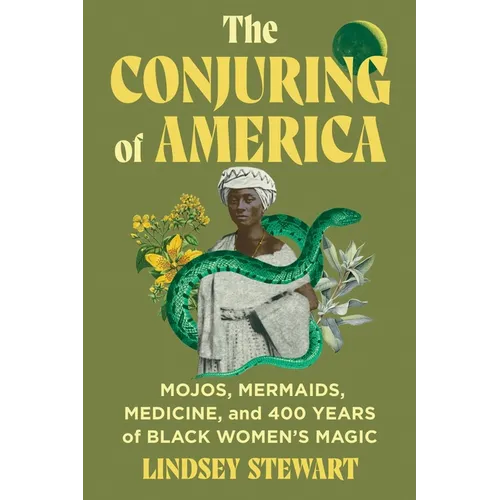 The Conjuring of America: Mojos, Mermaids, Medicine, and 400 Years of Black Women's Magic - Hardcover