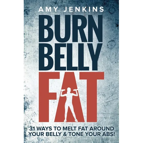 Burn Belly Fat: 31 Ways to Melt Fat Around Your Belly & Tone Your Abs! - Paperback