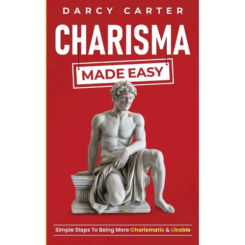 Charisma Made Easy: Simple Steps To Being More Charismatic & Likable - Paperback