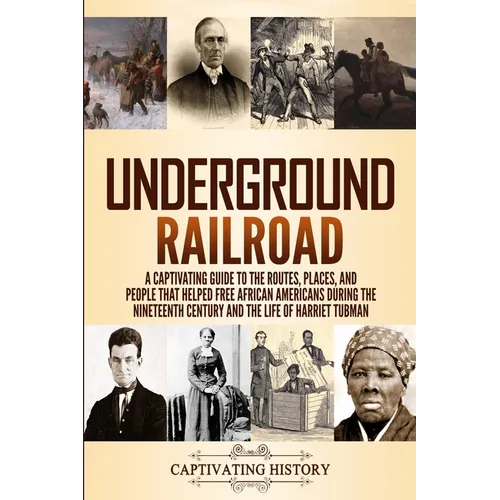 Underground Railroad: A Captivating Guide to the Routes, Places, and People that Helped Free African Americans During the Nineteenth Century - Paperback