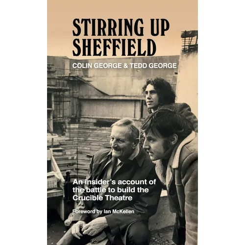 Stirring Up Sheffield: An Insider's Account of the Battle to Build the Crucible Theatre - Hardcover