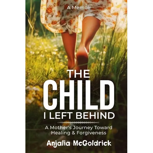 The Child I Left Behind: A Mother's Journey Toward Healing & Forgiveness - Paperback