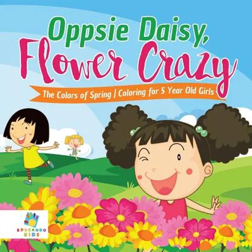 Oppsie Daisy, Flower Crazy The Colors of Spring Coloring for 5 Year Old Girls - Paperback