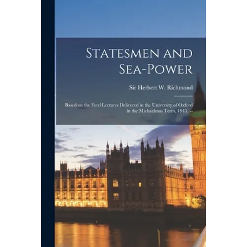 Statesmen and Sea-power: Based on the Ford Lectures Delivered in the University of Oxford in the Michaelmas Term, 1943. -- - Paperback