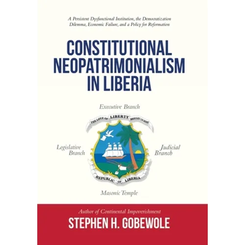 Constitutional Neopatrimonialism in Liberia: A Persistent Dysfunctional Institution, the Democratization Dilemma, Economic Failure, and a Policy for R - Hardcover
