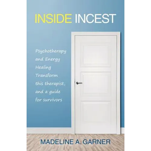 Inside Incest: Psychotherapy and Energy Healing Transform This Therapist, and a Guide for Survivors - Paperback