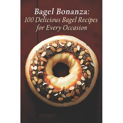 Bagel Bonanza: 100 Delicious Bagel Recipes for Every Occasion - Paperback