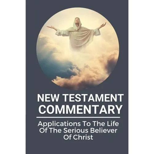New Testament Commentary: Applications To The Life Of The Serious Believer Of Christ: The Book About Jesus Word In New Testament - Paperback