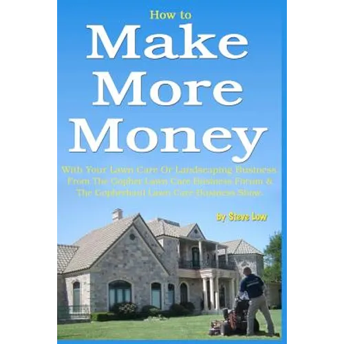 How to Make More Money with your lawn care or landscaping business. From The Gopher Lawn Care Business Forum & The GopherHaul Lawn Care Business Show. - Paperback