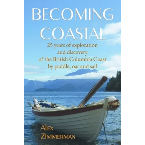 Becoming Coastal: 25 Years of Exploration and Discovery of the British Columbia Coast by Paddle, Oar and Sail - Paperback