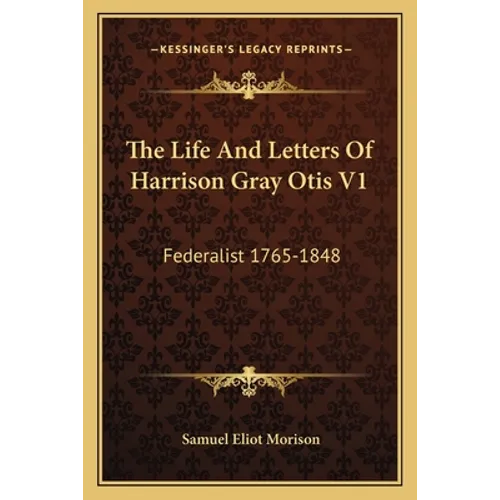 The Life and Letters of Harrison Gray Otis V1: Federalist 1765-1848 - Paperback