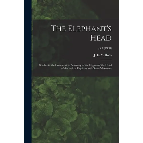 The Elephant's Head: Studies in the Comparative Anatomy of the Organs of the Head of the Indian Elephant and Other Mammals; pt.1 (1908) - Paperback