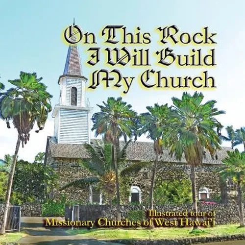 On This Rock I Will Build My Church: Illustrated Guide to Missionary Churches of West Hawai'i' - Paperback